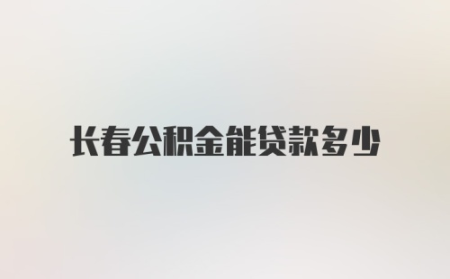 长春公积金能贷款多少