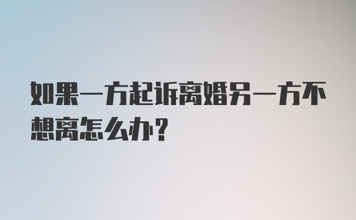 如果一方起诉离婚另一方不想离怎么办？