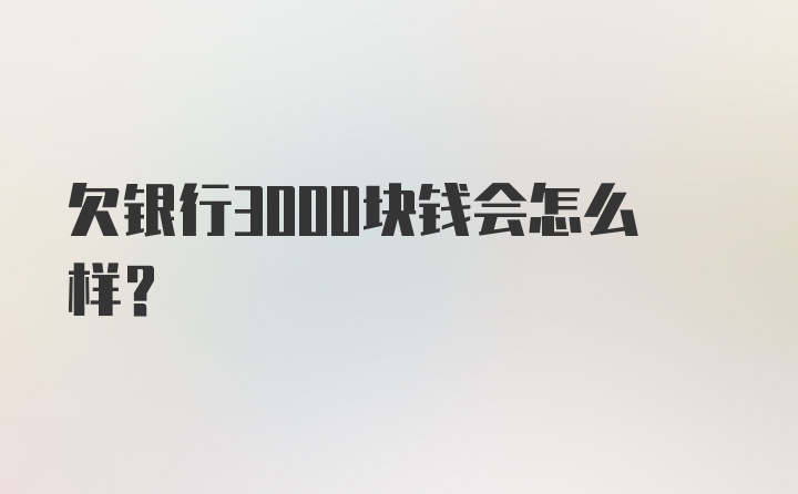 欠银行3000块钱会怎么样?