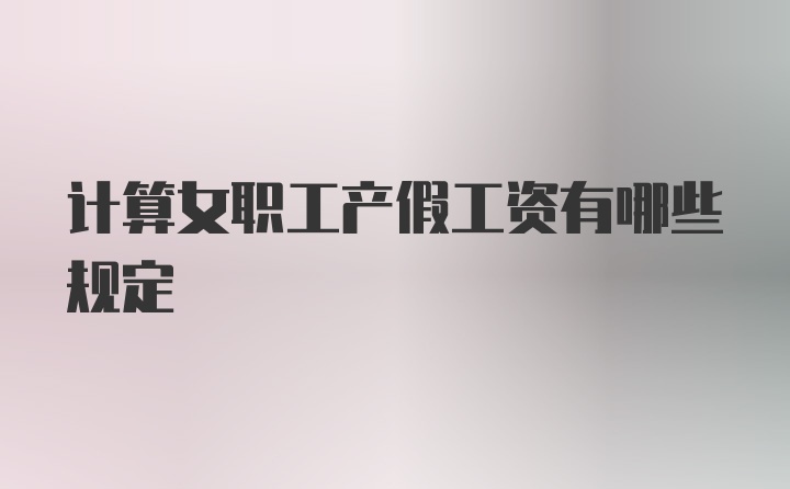 计算女职工产假工资有哪些规定