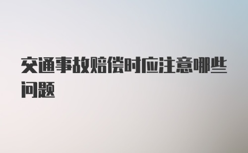 交通事故赔偿时应注意哪些问题