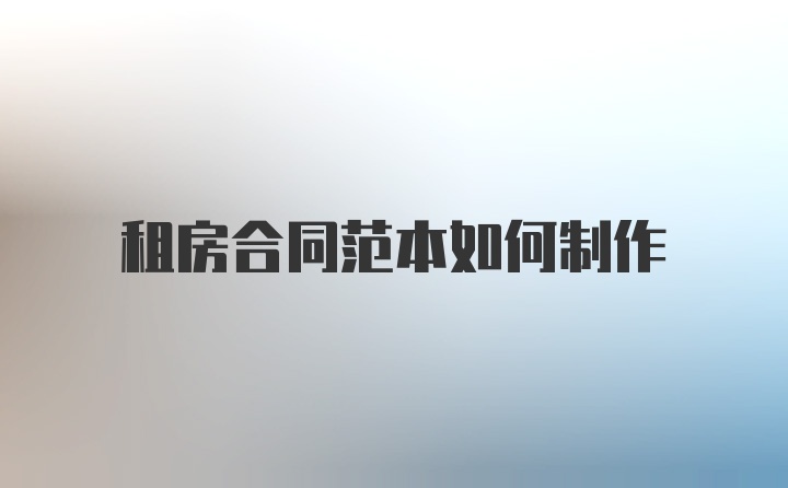 租房合同范本如何制作