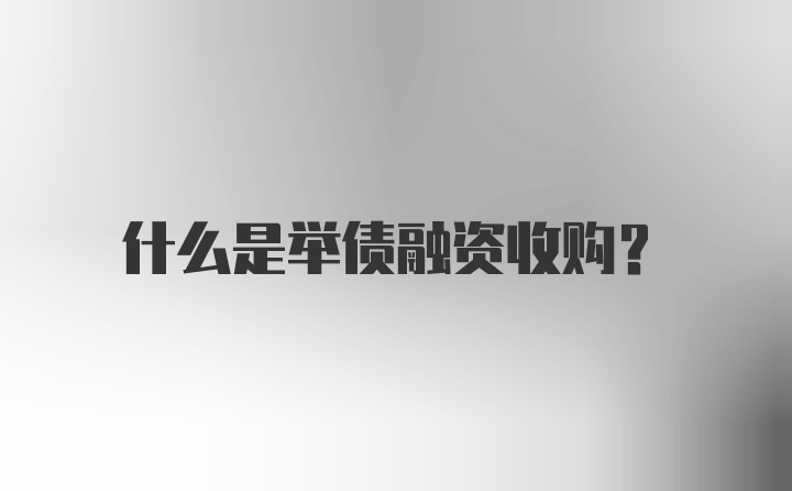 什么是举债融资收购？