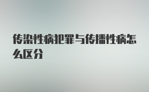 传染性病犯罪与传播性病怎么区分