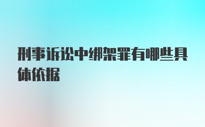 刑事诉讼中绑架罪有哪些具体依据