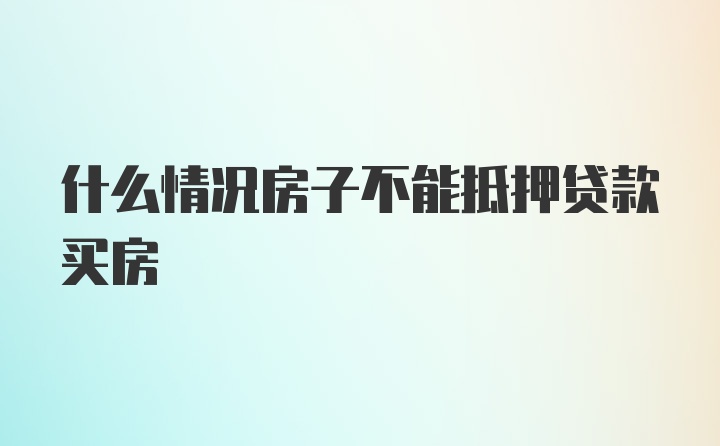 什么情况房子不能抵押贷款买房