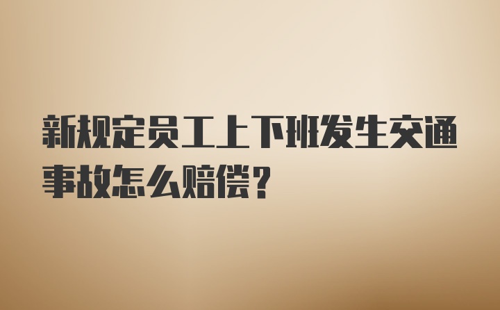 新规定员工上下班发生交通事故怎么赔偿？