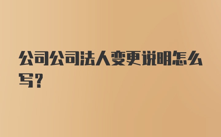 公司公司法人变更说明怎么写？