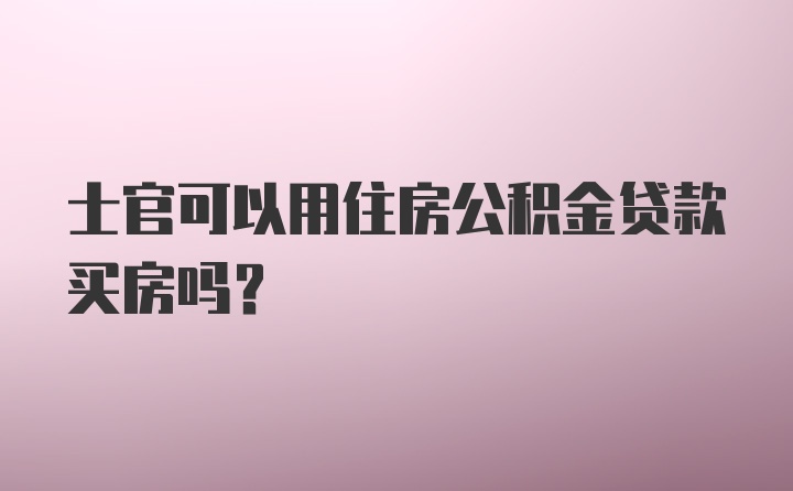 士官可以用住房公积金贷款买房吗？