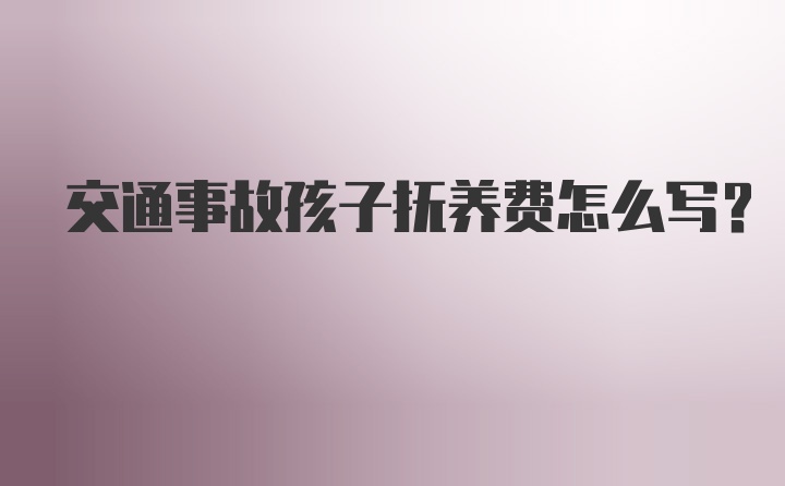 交通事故孩子抚养费怎么写？