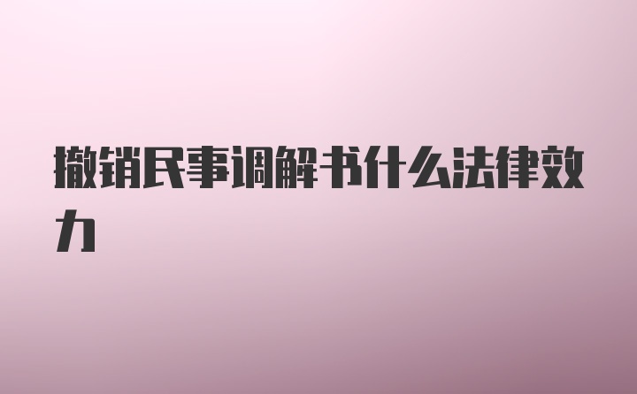 撤销民事调解书什么法律效力