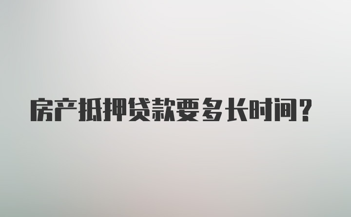 房产抵押贷款要多长时间?