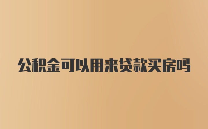 公积金可以用来贷款买房吗