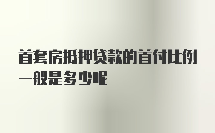 首套房抵押贷款的首付比例一般是多少呢