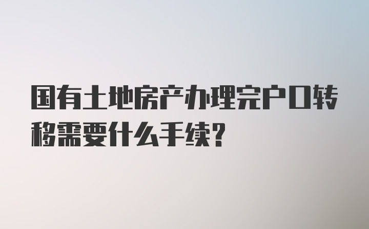 国有土地房产办理完户口转移需要什么手续？