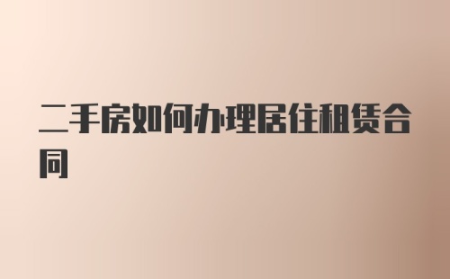 二手房如何办理居住租赁合同