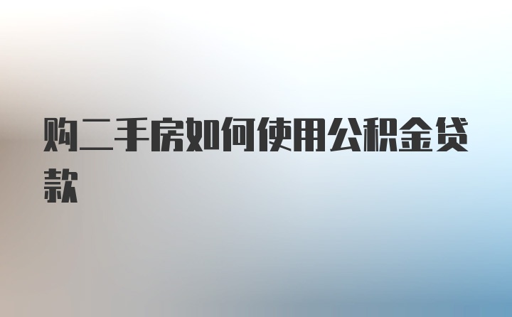 购二手房如何使用公积金贷款