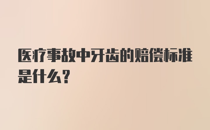 医疗事故中牙齿的赔偿标准是什么？