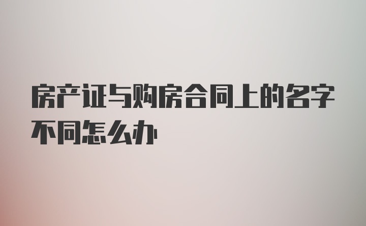 房产证与购房合同上的名字不同怎么办