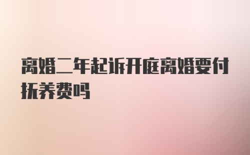 离婚二年起诉开庭离婚要付抚养费吗