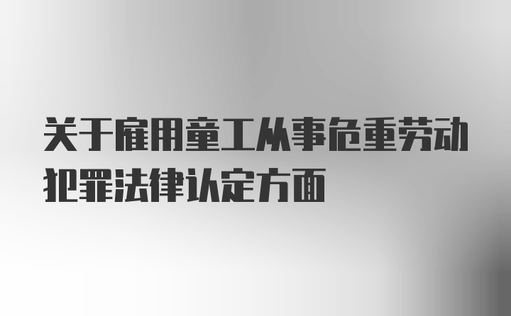 关于雇用童工从事危重劳动犯罪法律认定方面