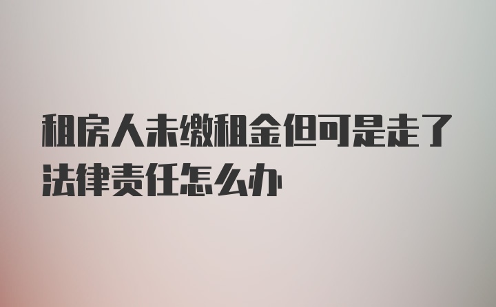 租房人未缴租金但可是走了法律责任怎么办