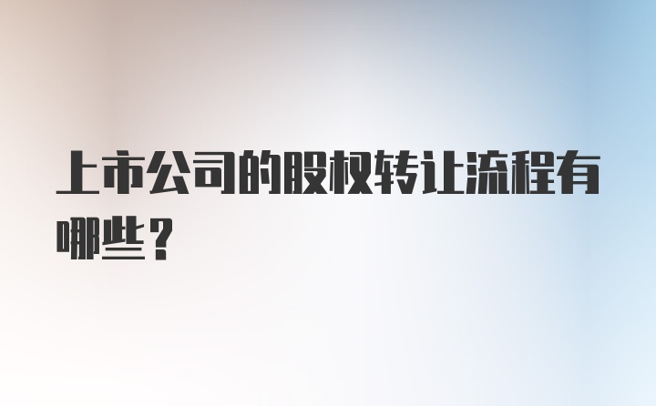 上市公司的股权转让流程有哪些？