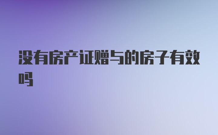 没有房产证赠与的房子有效吗