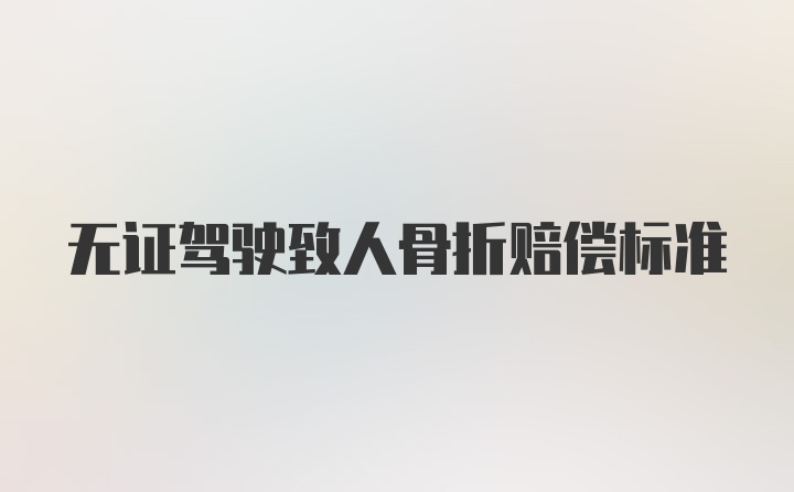 无证驾驶致人骨折赔偿标准