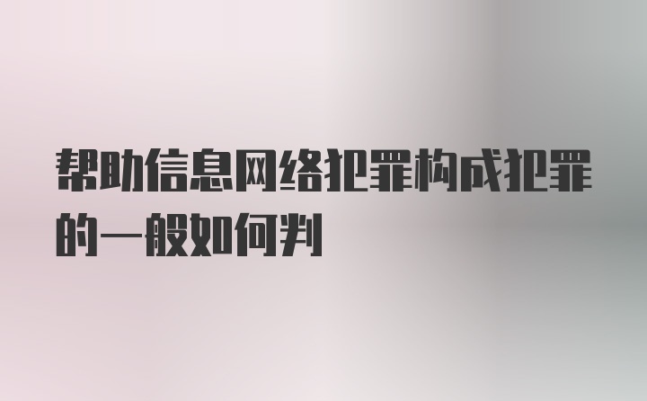 帮助信息网络犯罪构成犯罪的一般如何判