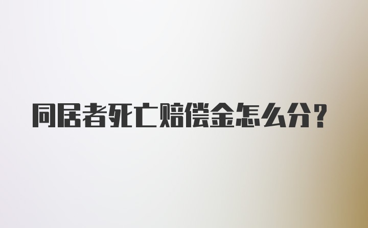 同居者死亡赔偿金怎么分？