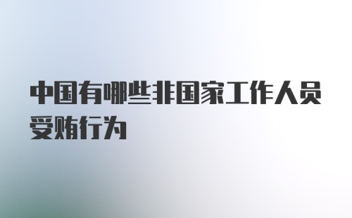 中国有哪些非国家工作人员受贿行为