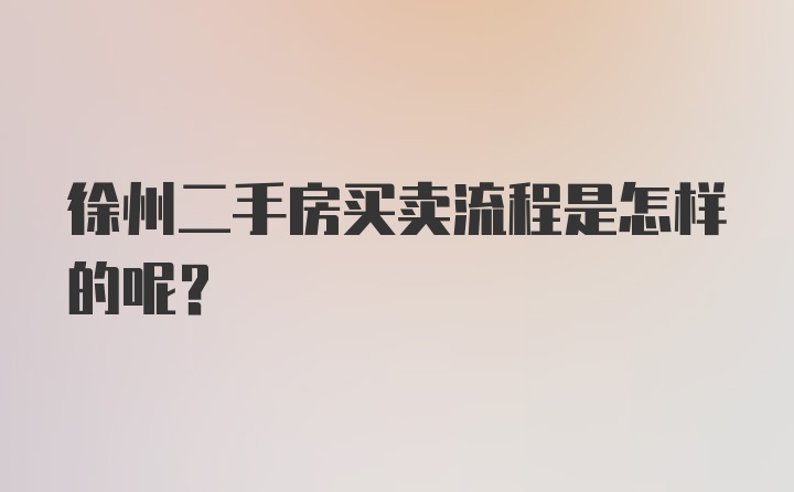 徐州二手房买卖流程是怎样的呢？