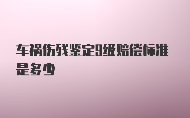 车祸伤残鉴定9级赔偿标准是多少