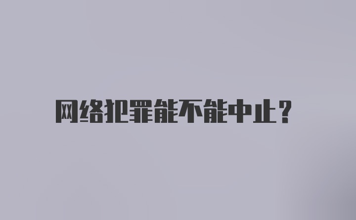 网络犯罪能不能中止?