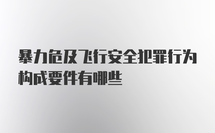 暴力危及飞行安全犯罪行为构成要件有哪些