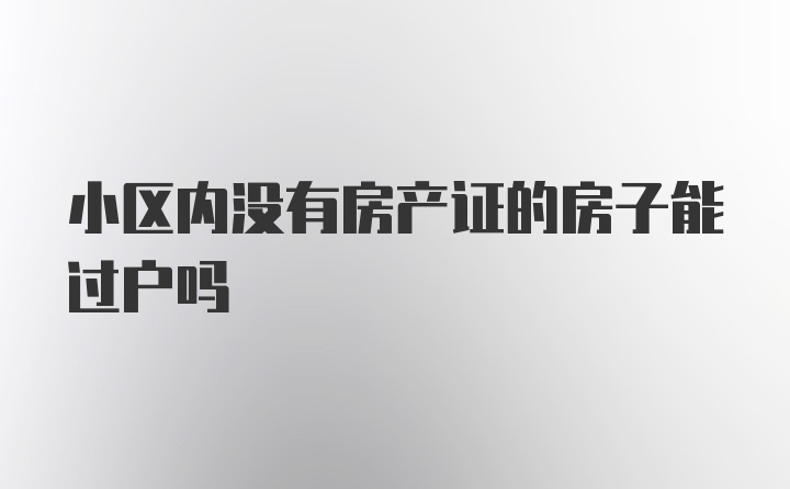 小区内没有房产证的房子能过户吗