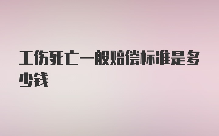 工伤死亡一般赔偿标准是多少钱