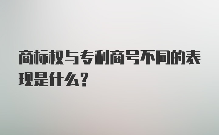 商标权与专利商号不同的表现是什么？