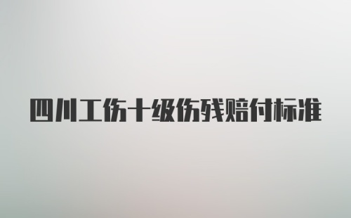 四川工伤十级伤残赔付标准