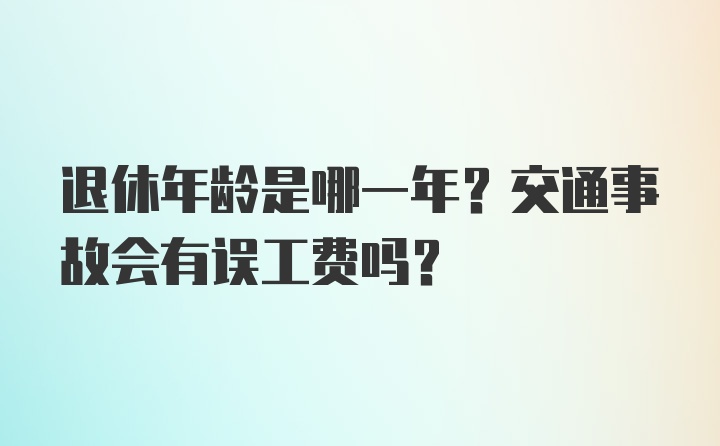 退休年龄是哪一年？交通事故会有误工费吗？