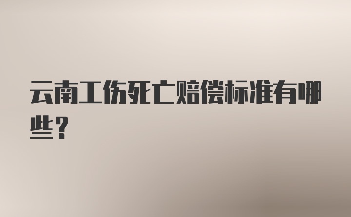 云南工伤死亡赔偿标准有哪些？