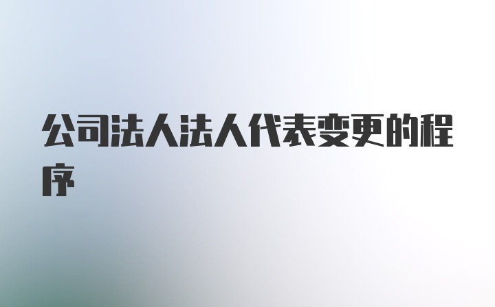 公司法人法人代表变更的程序