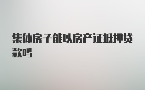 集体房子能以房产证抵押贷款吗