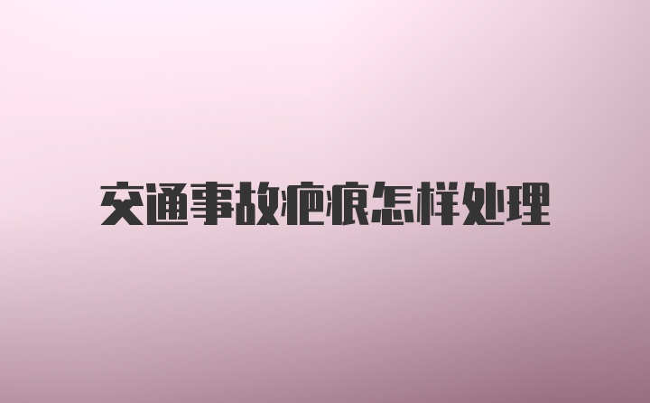 交通事故疤痕怎样处理