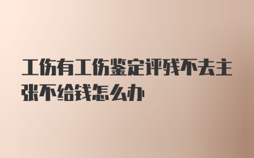 工伤有工伤鉴定评残不去主张不给钱怎么办