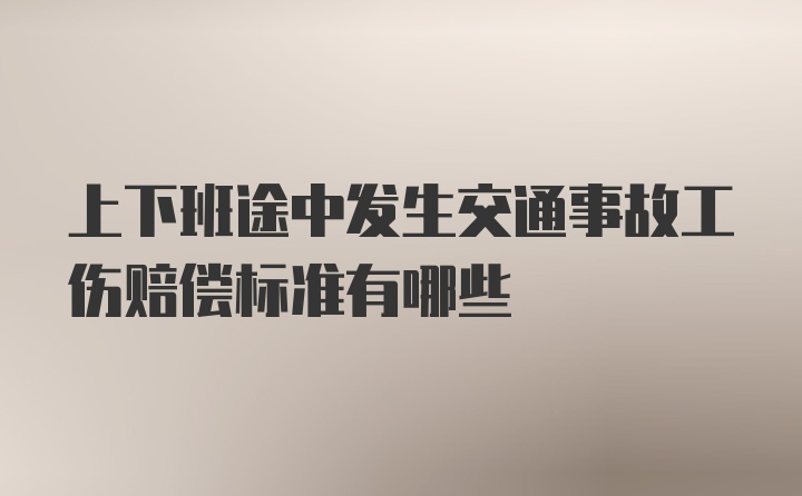 上下班途中发生交通事故工伤赔偿标准有哪些