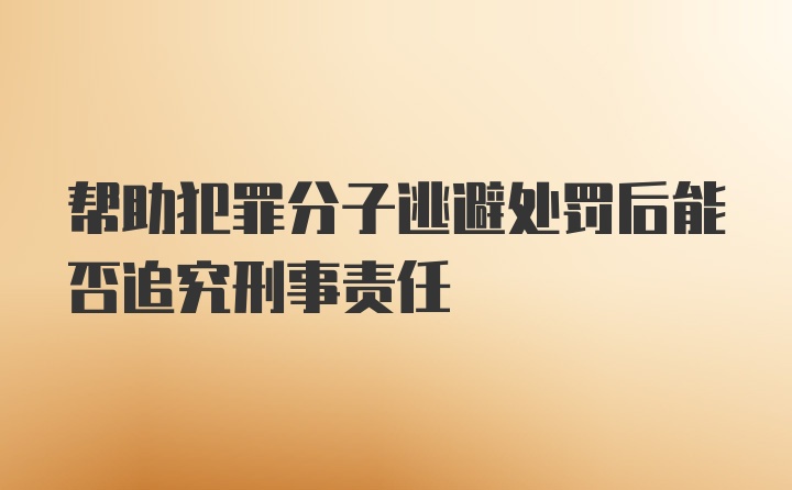 帮助犯罪分子逃避处罚后能否追究刑事责任