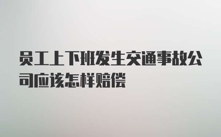 员工上下班发生交通事故公司应该怎样赔偿