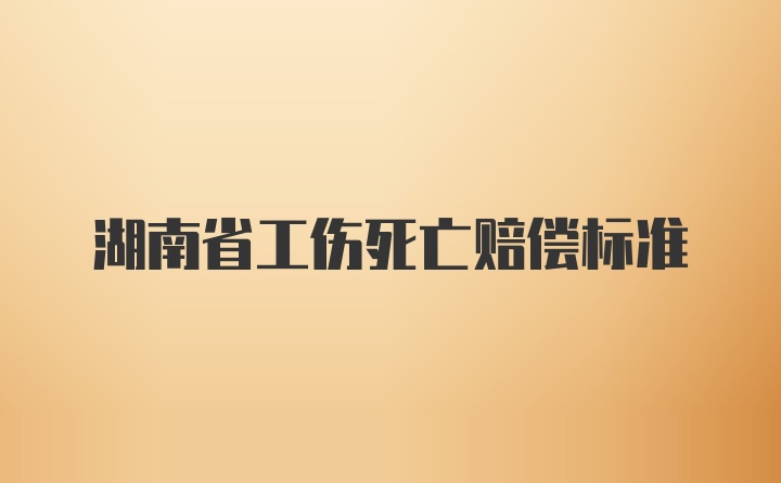 湖南省工伤死亡赔偿标准